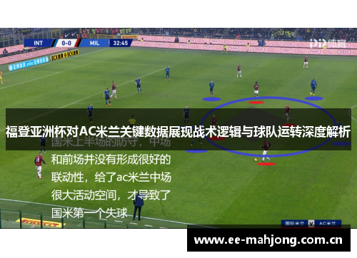 福登亚洲杯对AC米兰关键数据展现战术逻辑与球队运转深度解析 福登亚洲杯对AC米兰关键数据展现战术逻辑与球队运转深度解析