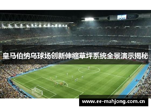 皇马伯纳乌球场创新伸缩草坪系统全景演示揭秘 皇马伯纳乌球场创新伸缩草坪系统全景演示揭秘
