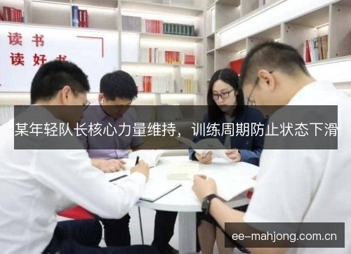 某年轻队长核心力量维持,训练周期防止状态下滑 某年轻队长核心力量维持,训练周期防止状态下滑