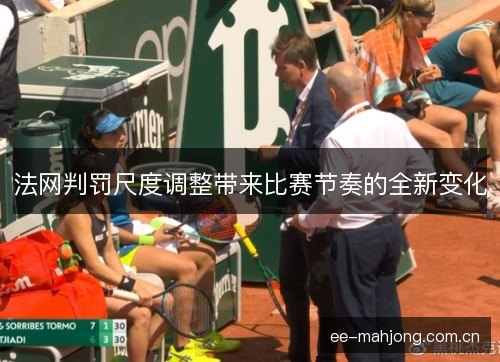 法网判罚尺度调整带来比赛节奏的全新变化