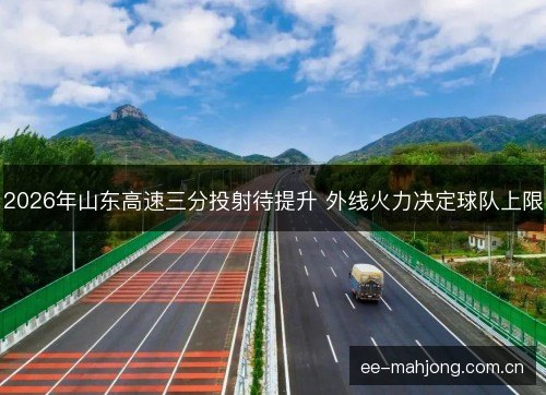 2026年山东高速三分投射待提升 外线火力决定球队上限